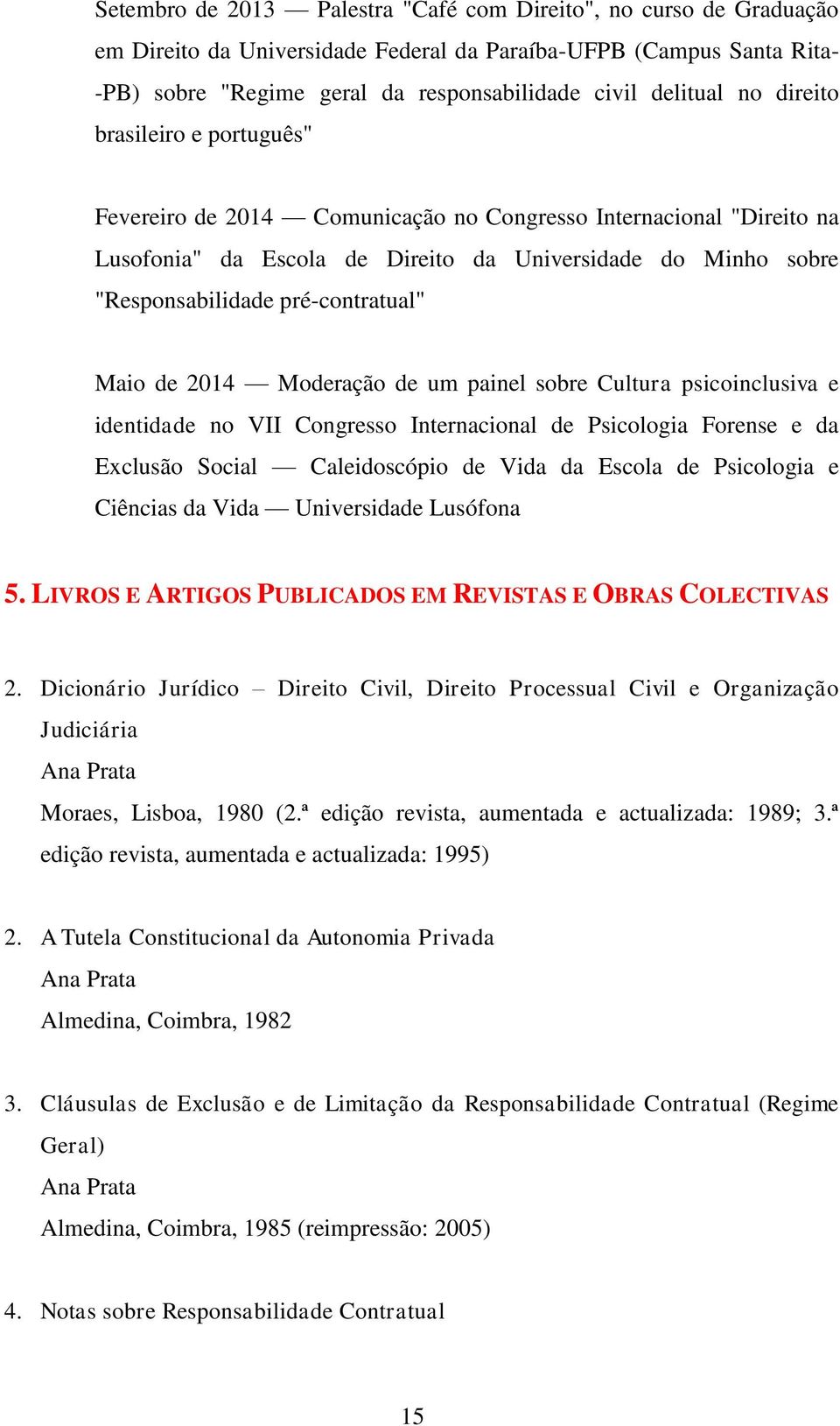 pré-contratual" Maio de 2014 Moderação de um painel sobre Cultura psicoinclusiva e identidade no VII Congresso Internacional de Psicologia Forense e da Exclusão Social Caleidoscópio de Vida da Escola