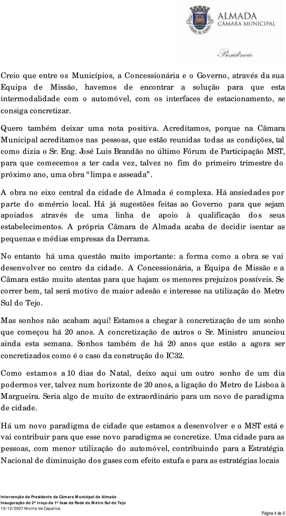 Acreditamos, porque na Câmara Municipal acreditamos nas pessoas, que estão reunidas todas as condições, tal como dizia o Sr. Eng.