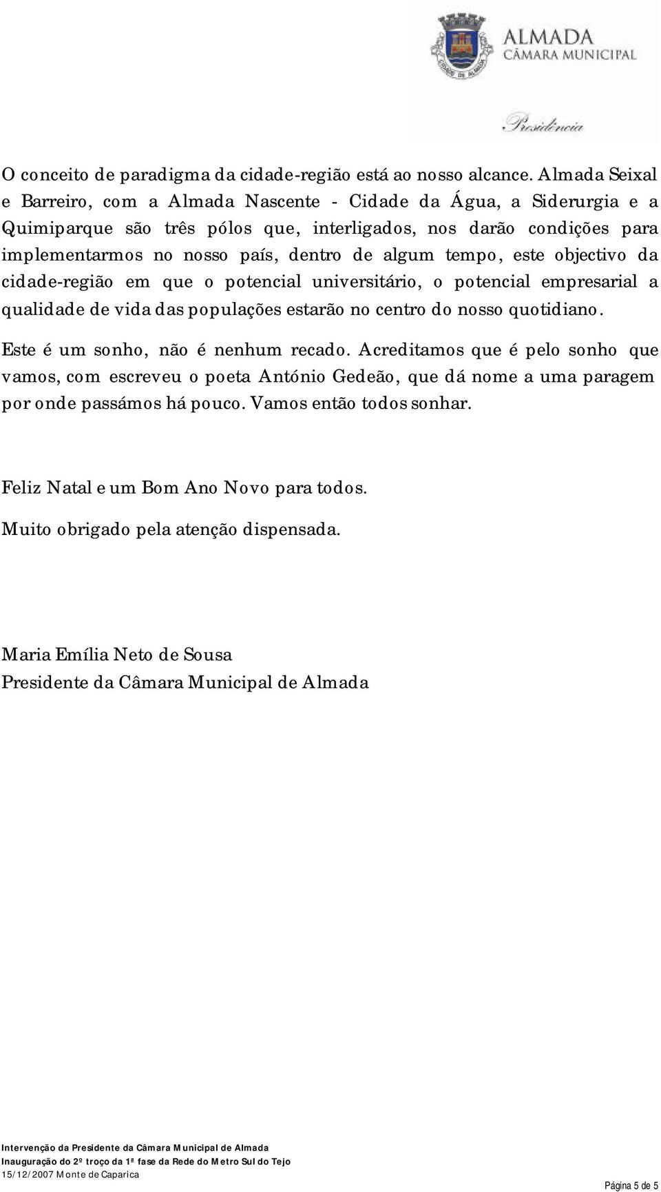 algum tempo, este objectivo da cidade-região em que o potencial universitário, o potencial empresarial a qualidade de vida das populações estarão no centro do nosso quotidiano.