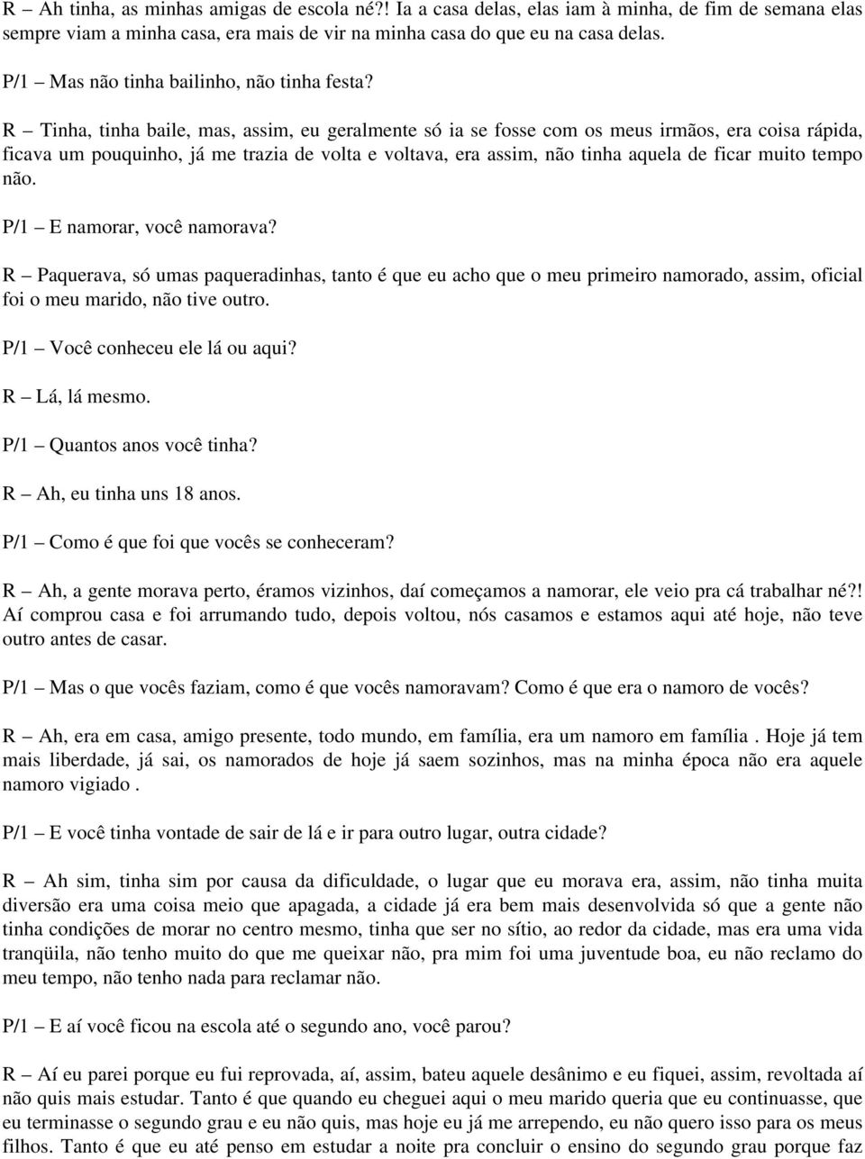 R Tinha, tinha baile, mas, assim, eu geralmente só ia se fosse com os meus irmãos, era coisa rápida, ficava um pouquinho, já me trazia de volta e voltava, era assim, não tinha aquela de ficar muito