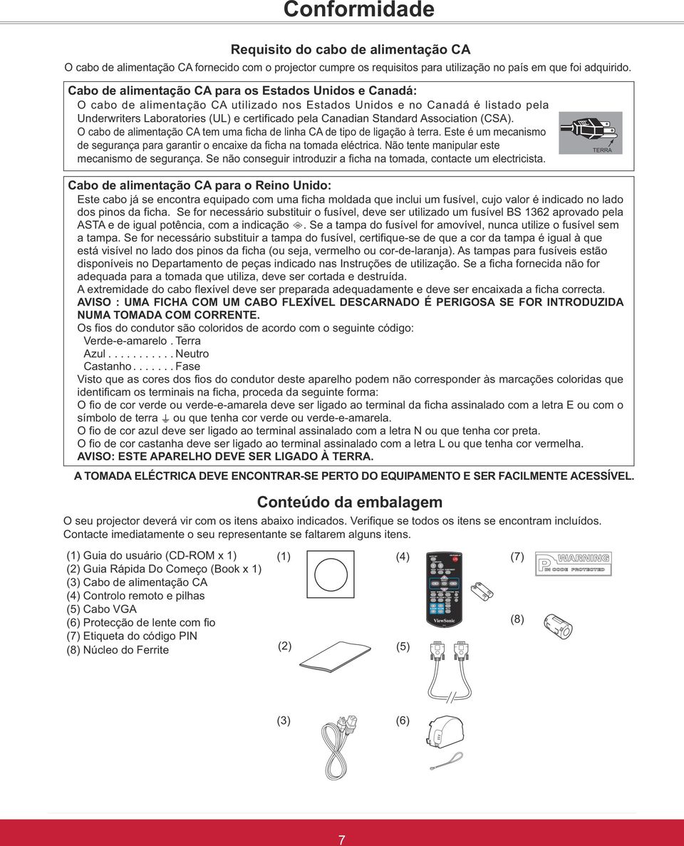 ligação à terra. Este é um mecanismo mecanismo de segurança. Se não conseguir introduzir a ficha na tomada, contacte um electricista.