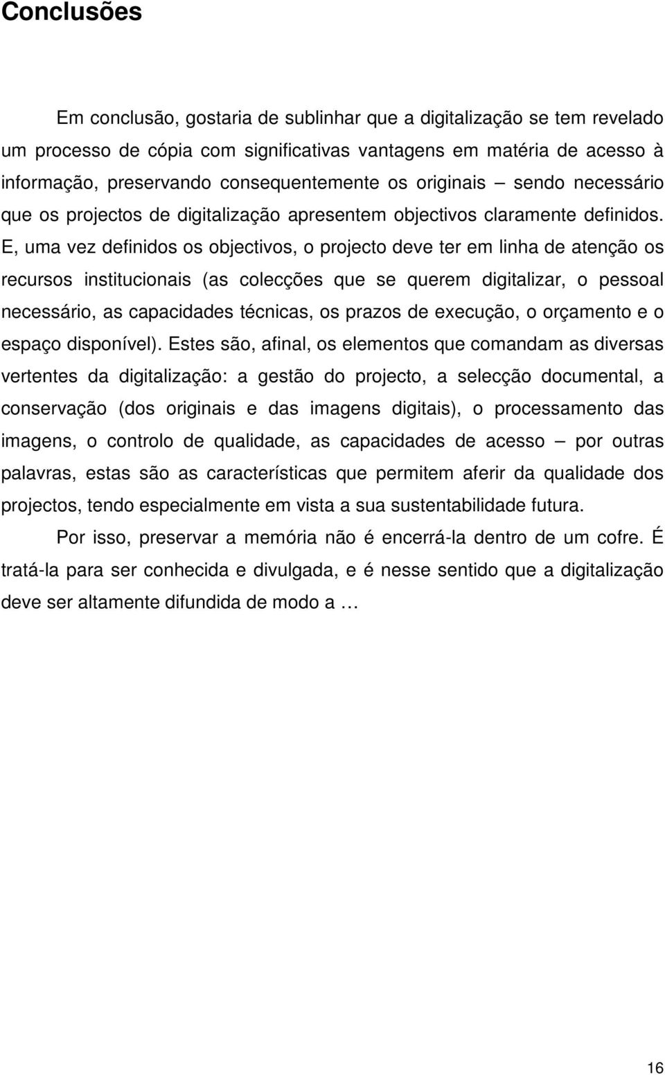 E, uma vez definidos os objectivos, o projecto deve ter em linha de atenção os recursos institucionais (as colecções que se querem digitalizar, o pessoal necessário, as capacidades técnicas, os