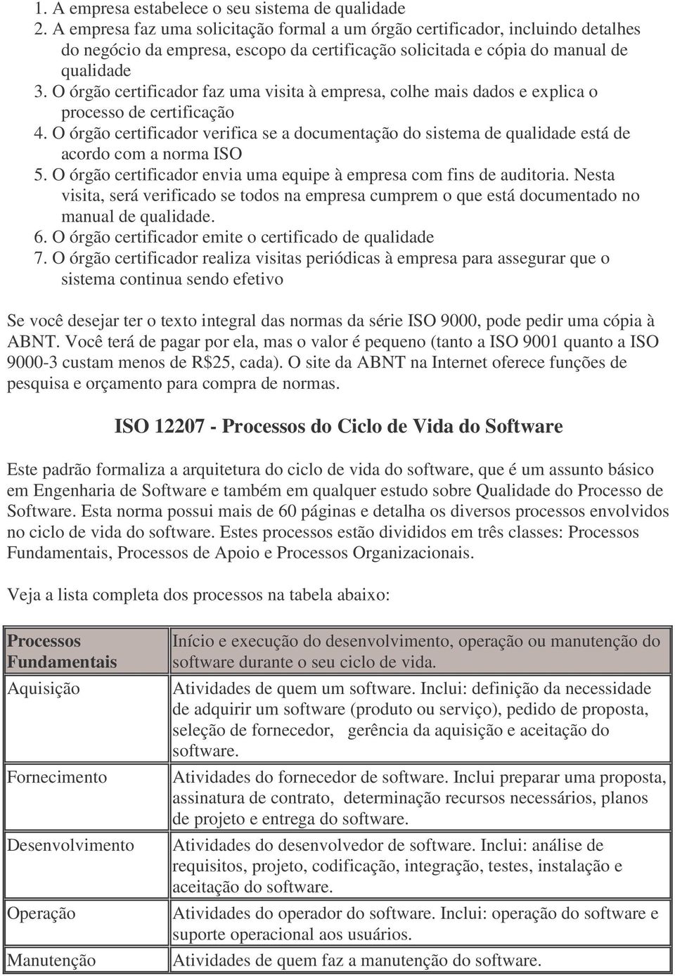 O órgão certificador faz uma visita à empresa, colhe mais dados e explica o processo de certificação 4.