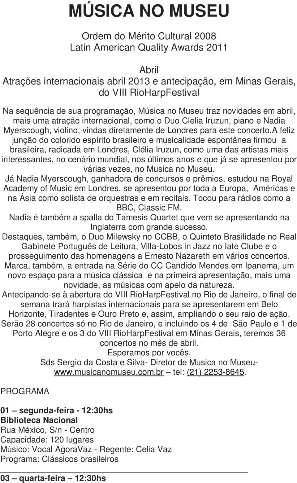 a feliz junção do colorido espírito brasileiro e musicalidade espontânea firmou a brasileira, radicada em Londres, Clélia Iruzun, como uma das artistas mais interessantes, no cenário mundial, nos