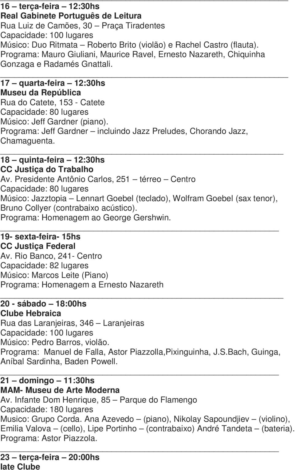 17 quarta-feira 12:30hs Museu da República Rua do Catete, 153 - Catete Capacidade: 80 lugares Músico: Jeff Gardner (piano). Programa: Jeff Gardner incluindo Jazz Preludes, Chorando Jazz, Chamaguenta.