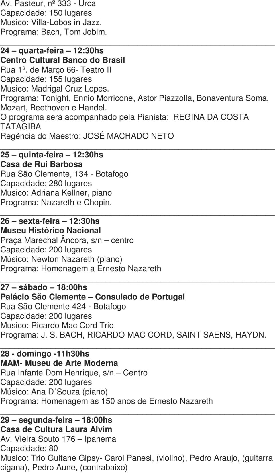 O programa será acompanhado pela Pianista: REGINA DA COSTA TATAGIBA Regência do Maestro: JOSÉ MACHADO NETO 25 quinta-feira 12:30hs Casa de Rui Barbosa Rua São Clemente, 134 - Botafogo Capacidade: 280