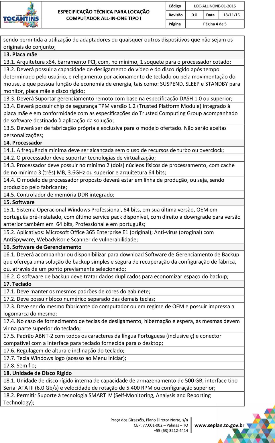 Deverá possuir a capacidade de desligamento do vídeo e do disco rígido após tempo determinado pelo usuário, e religamento por acionamento de teclado ou pela movimentação do mouse, e que possua função