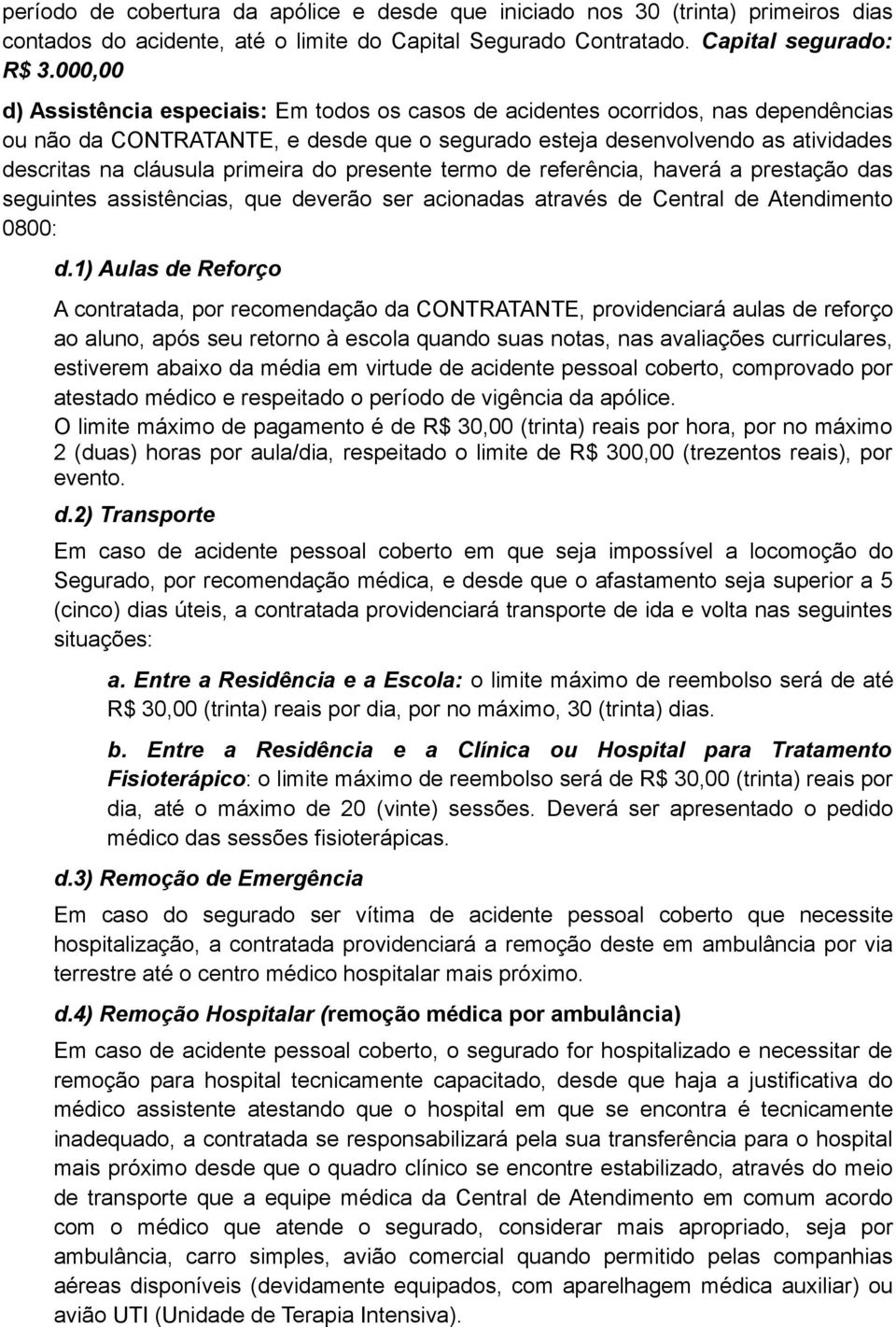 primeira do presente termo de referência, haverá a prestação das seguintes assistências, que deverão ser acionadas através de Central de Atendimento 0800: d.