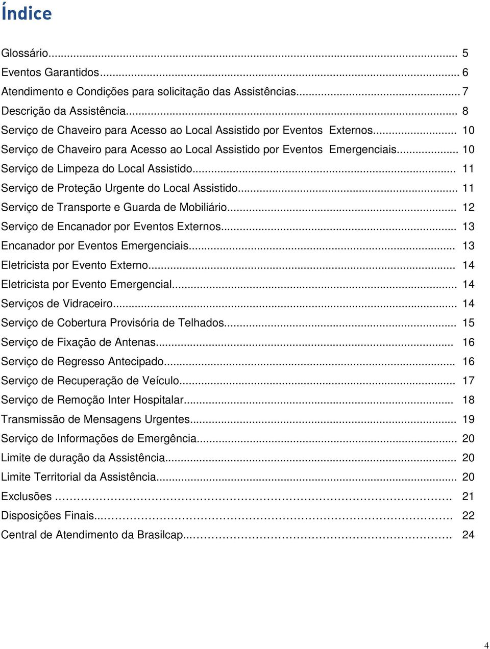 .. 10 Serviço de Limpeza do Local Assistido... 11 Serviço de Proteção Urgente do Local Assistido... 11 Serviço de Transporte e Guarda de Mobiliário... 12 Serviço de Encanador por Eventos Externos.