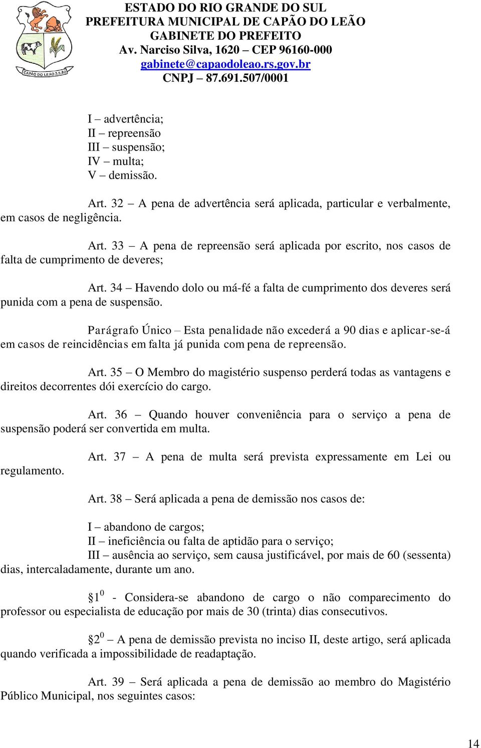 Parágrafo Único Esta penalidade não excederá a 90 dias e aplicar-se-á em casos de reincidências em falta já punida com pena de repreensão. Art.