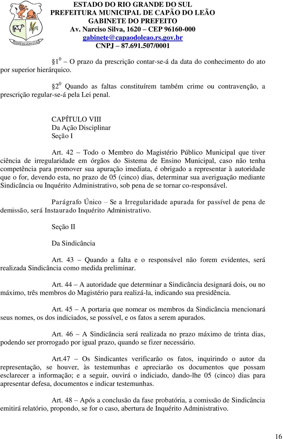 42 Todo o Membro do Magistério Público Municipal que tiver ciência de irregularidade em órgãos do Sistema de Ensino Municipal, caso não tenha competência para promover sua apuração imediata, é