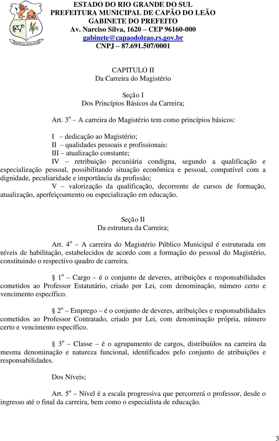 qualificação e especialização pessoal, possibilitando situação econômica e pessoal, compatível com a dignidade, peculiaridade e importância da profissão; V valorização da qualificação, decorrente de