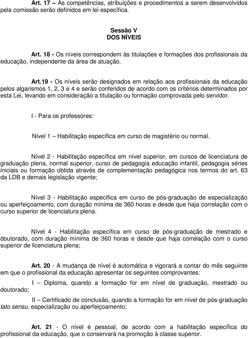 19 - Os níveis serão designados em relação aos profissionais da educação pelos algarismos 1, 2, 3 e 4 e serão conferidos de acordo com os critérios determinados por esta Lei, levando em consideração