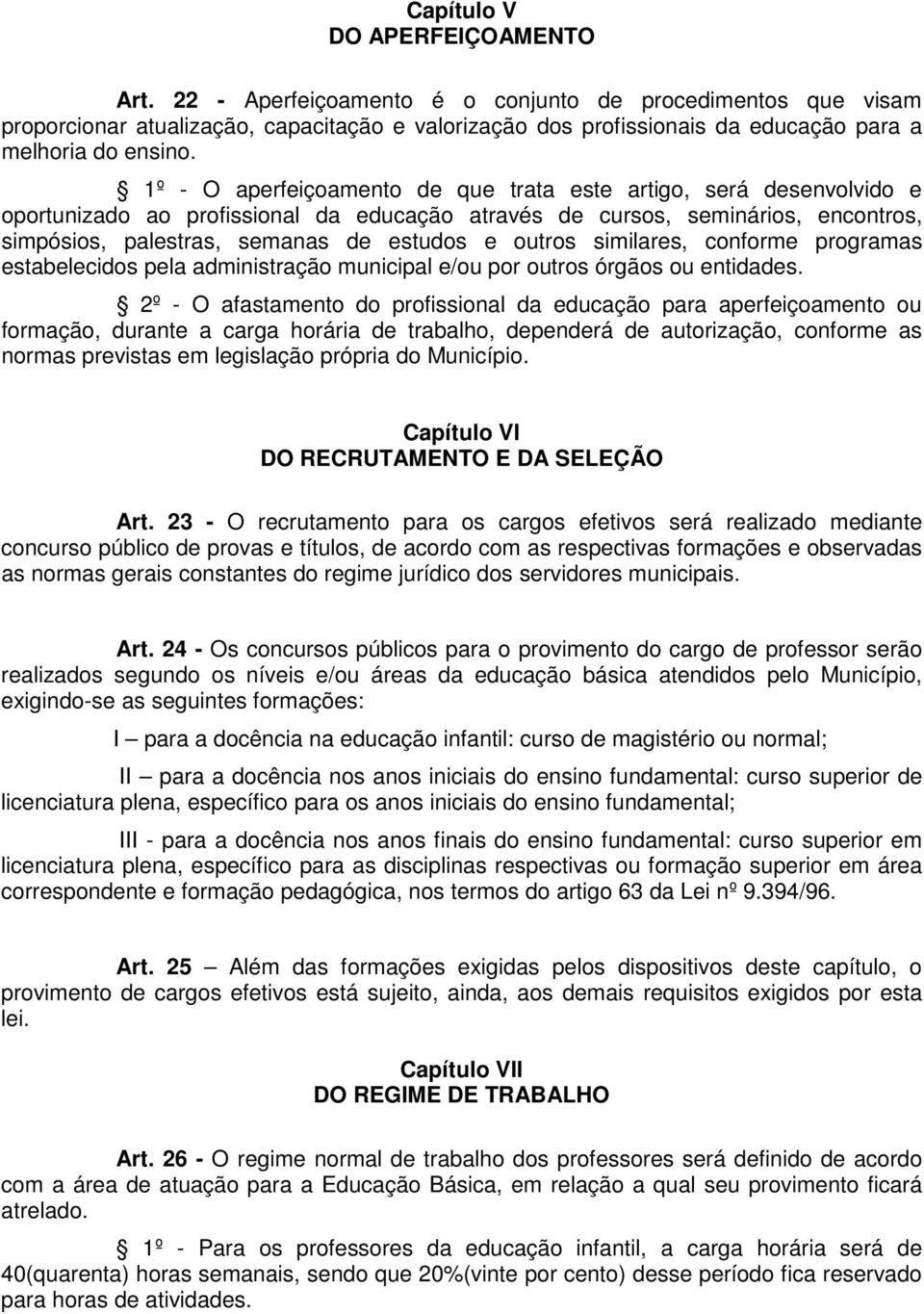 1º - O aperfeiçoamento de que trata este artigo, será desenvolvido e oportunizado ao profissional da educação através de cursos, seminários, encontros, simpósios, palestras, semanas de estudos e