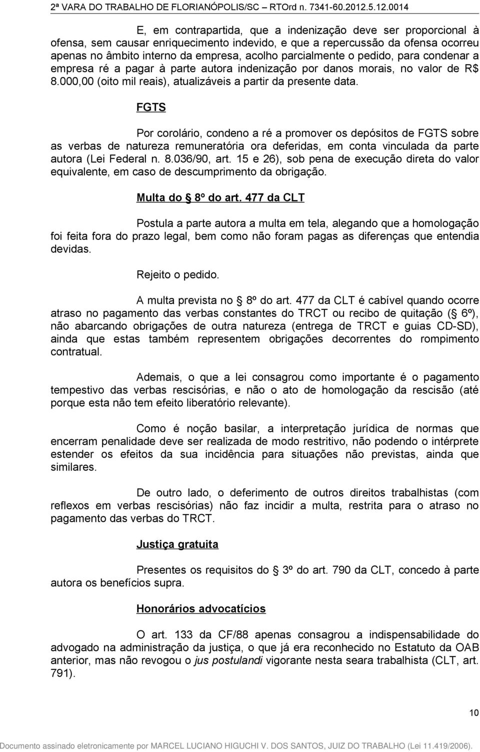 FGTS Por corolário, condeno a ré a promover os depósitos de FGTS sobre as verbas de natureza remuneratória ora deferidas, em conta vinculada da parte autora (Lei Federal n. 8.036/90, art.