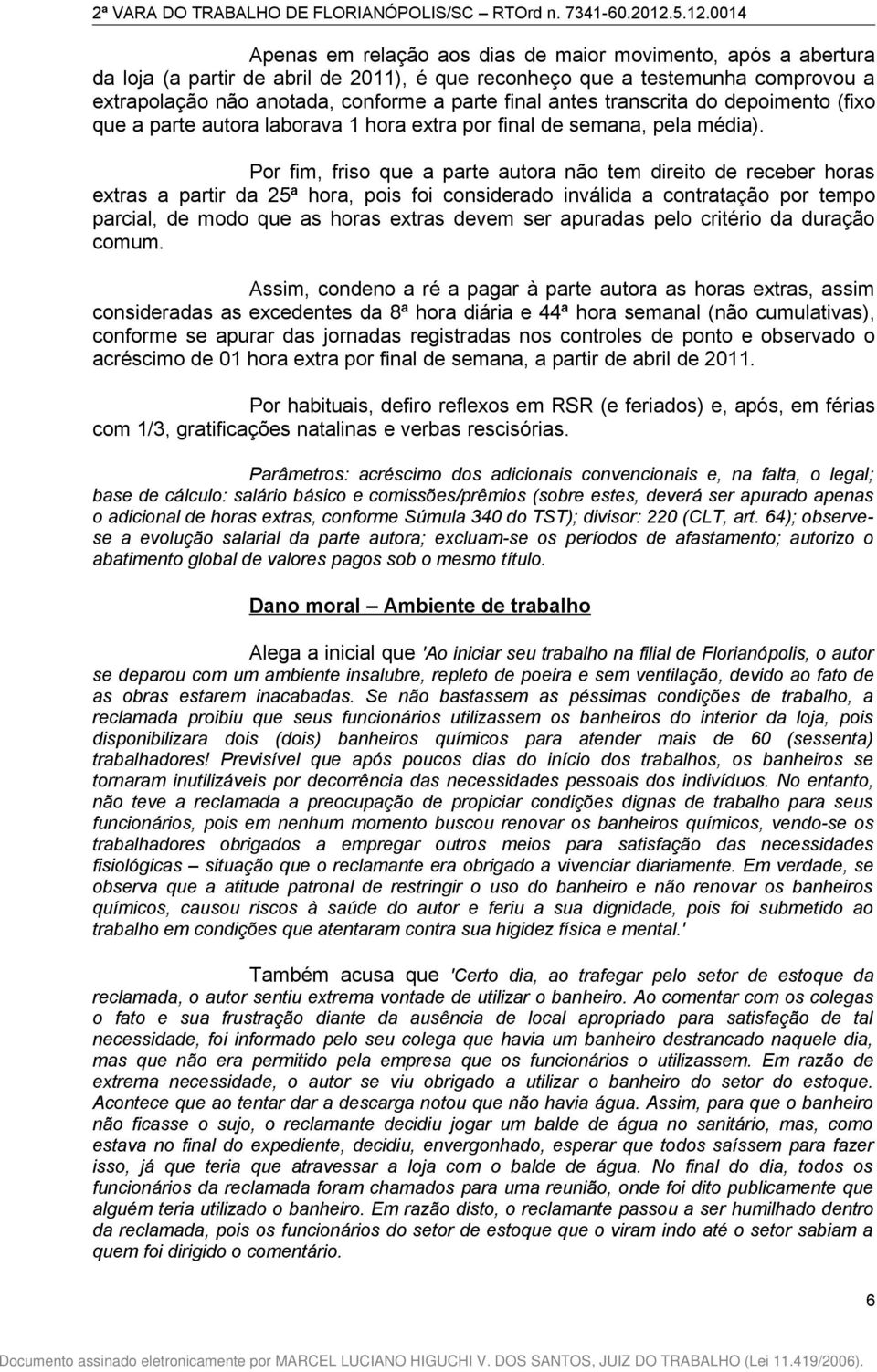 Por fim, friso que a parte autora não tem direito de receber horas extras a partir da 25ª hora, pois foi considerado inválida a contratação por tempo parcial, de modo que as horas extras devem ser