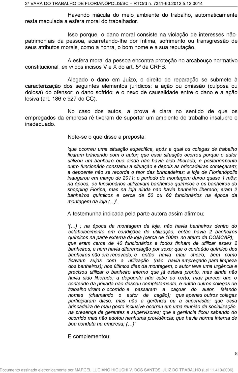 sua reputação. A esfera moral da pessoa encontra proteção no arcabouço normativo constitucional, ex vi dos incisos V e X do art. 5º da CRFB.