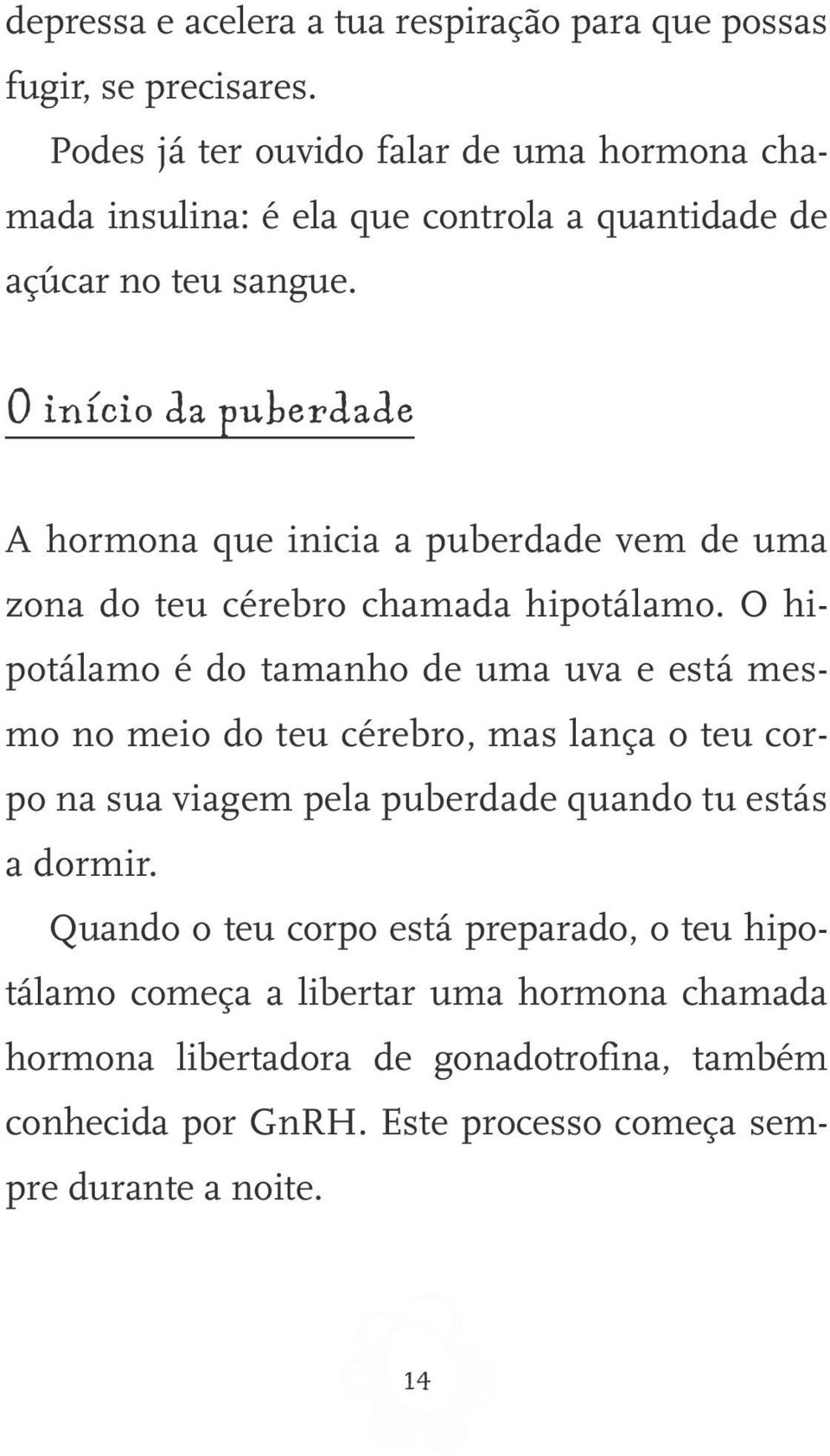 O início da puberdade A hormona que inicia a puberdade vem de uma zona do teu cérebro chamada hipotálamo.