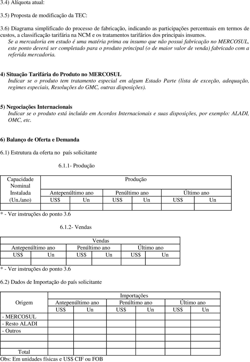 Se a mercadoria em estudo é uma matéria prima ou insumo que não possui fabricação no MERCOSUL, este ponto deverá ser completado para o produto principal (o de maior valor de venda) fabricado com a