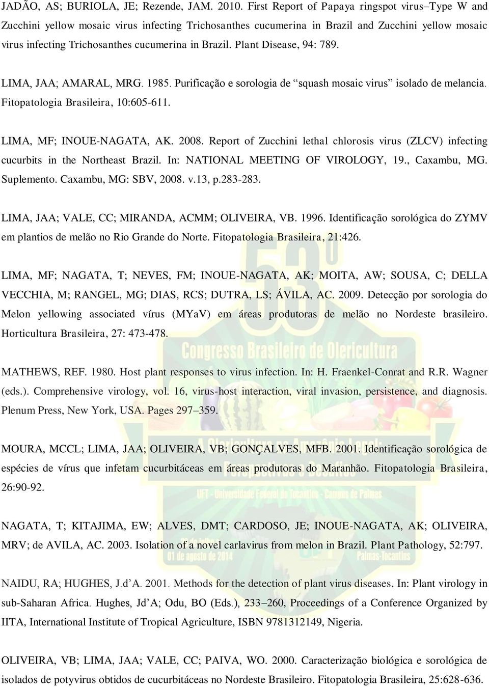 Brazil. Plant Disease, 94: 789. LIMA, JAA; AMARAL, MRG. 1985. Purificação e sorologia de squash mosaic virus isolado de melancia. Fitopatologia Brasileira, 10:605-611. LIMA, MF; INOUE-NAGATA, AK.