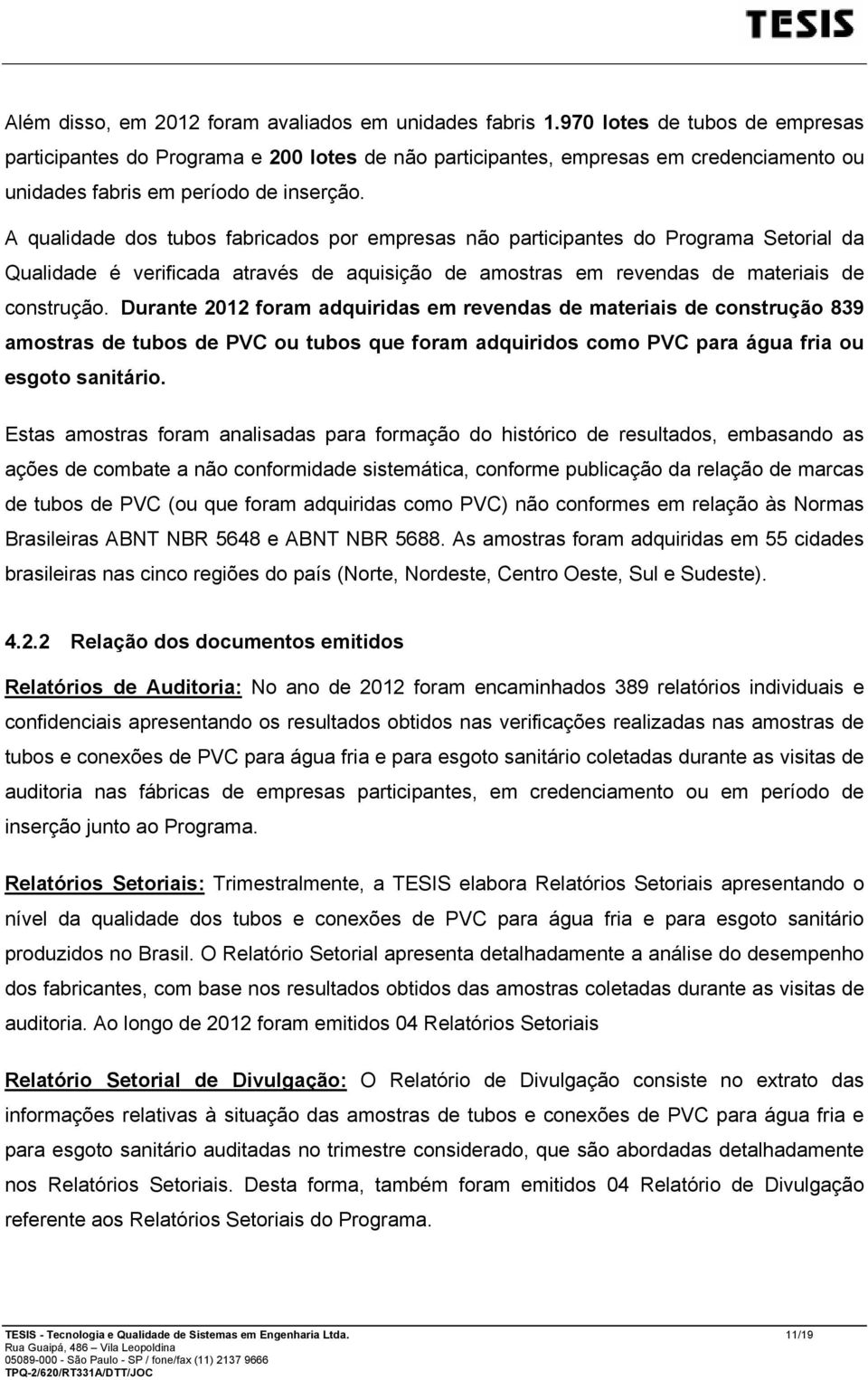 A qualidade dos tubos fabricados por empresas não participantes do Programa Setorial da Qualidade é verificada através de aquisição de amostras em revendas de materiais de construção.