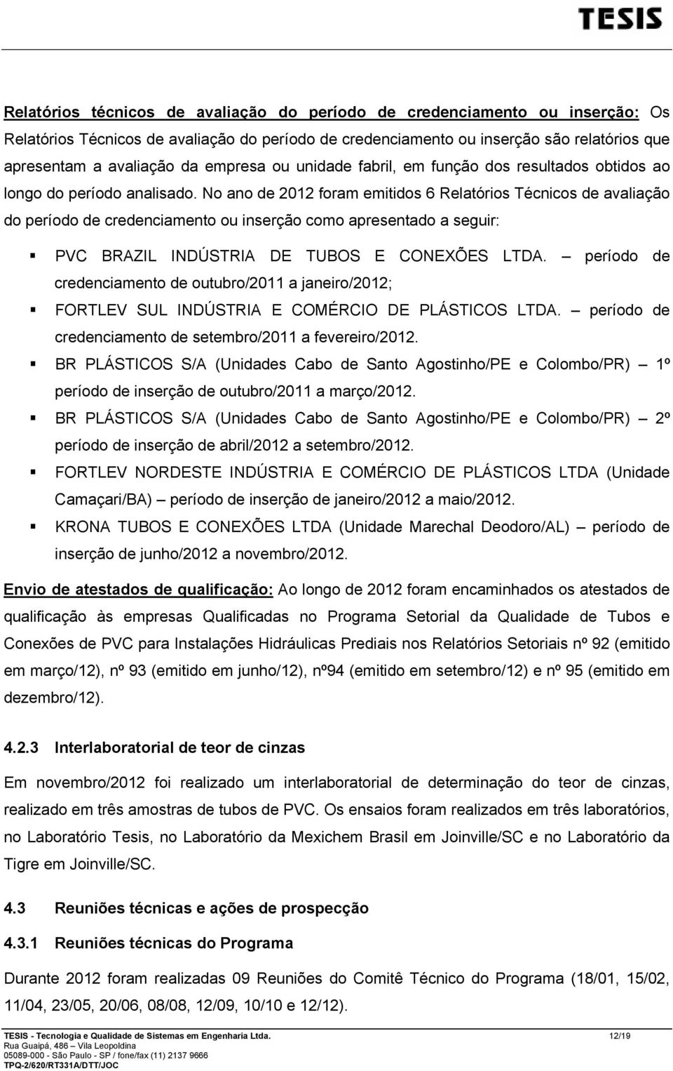 No ano de 2012 foram emitidos 6 Relatórios Técnicos de avaliação do período de credenciamento ou inserção como apresentado a seguir: PVC BRAZIL INDÚSTRIA DE TUBOS E CONEXÕES LTDA.