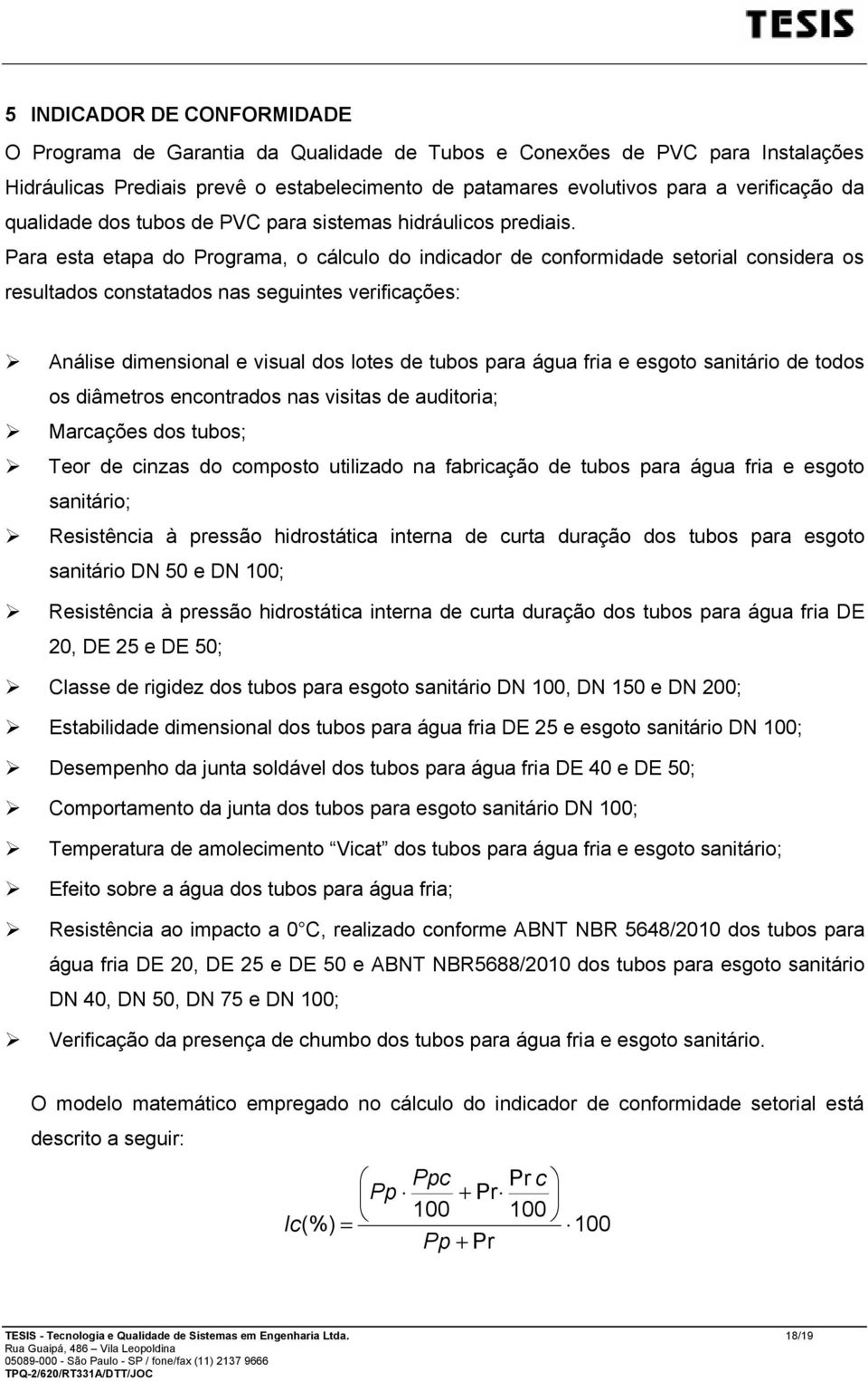 Para esta etapa do Programa, o cálculo do indicador de conformidade setorial considera os resultados constatados nas seguintes verificações: Análise dimensional e visual dos lotes de tubos para água