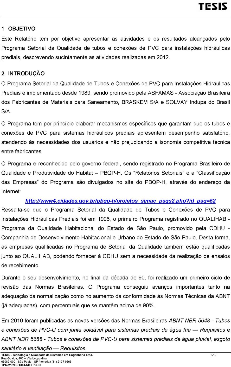 2 INTRODUÇÃO O Programa Setorial da Qualidade de Tubos e Conexões de PVC para Instalações Hidráulicas Prediais é implementado desde 1989, sendo promovido pela ASFAMAS - Associação Brasileira dos