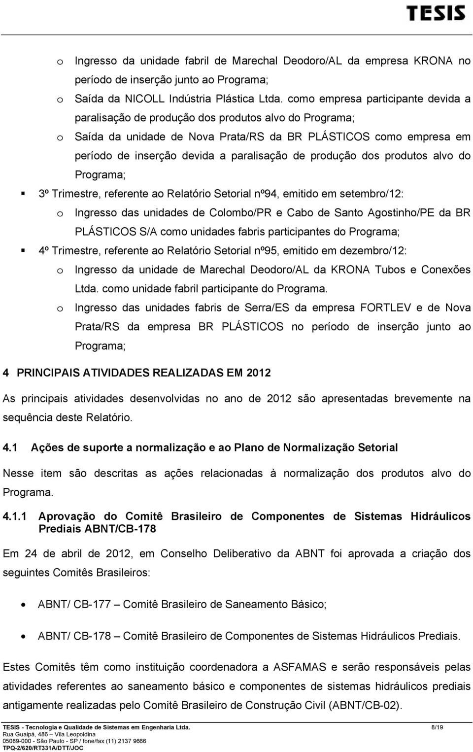 de produção dos produtos alvo do Programa; 3º Trimestre, referente ao Relatório Setorial nº94, emitido em setembro/12: o Ingresso das unidades de Colombo/PR e Cabo de Santo Agostinho/PE da BR