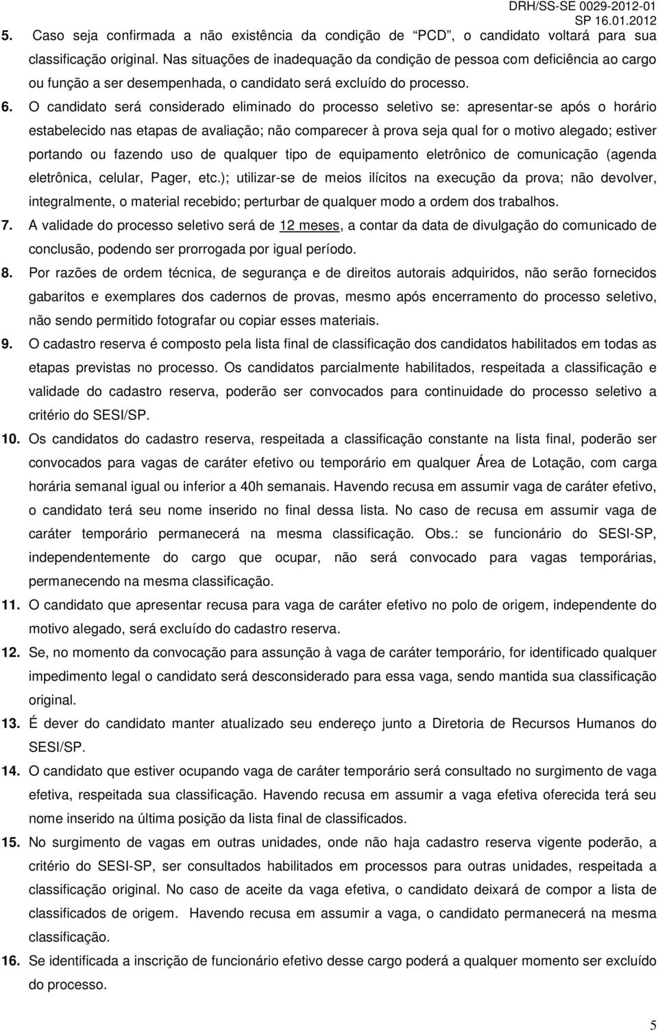 O candidato será considerado eliminado do processo seletivo se: apresentar-se após o horário estabelecido nas etapas de avaliação; não comparecer à prova seja qual for o motivo alegado; estiver