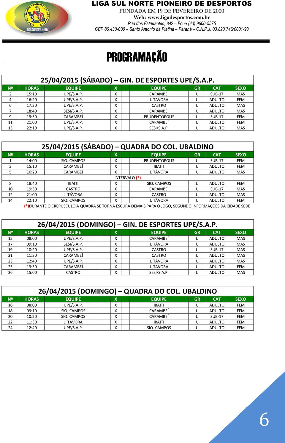 UBALDINO 1 14:00 SIQ. CAMPOS X PRUDENTÓPOLIS U SUB-17 FEM 3 15:10 CARAMBEÍ X IBAITI U ADULTO FEM 5 16:20 CARAMBEÍ X J. TÁVORA U ADULTO MAS INTERVALO (*) 8 18:40 IBAITI X SIQ.