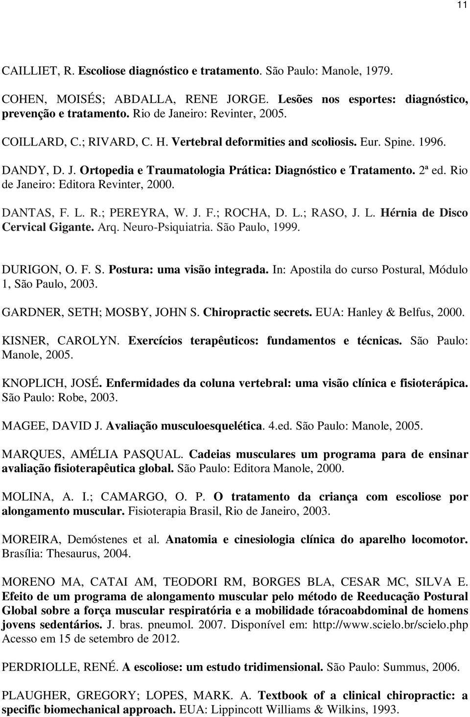 Rio de Janeiro: Editora Revinter, 2000. DANTAS, F. L. R.; PEREYRA, W. J. F.; ROCHA, D. L.; RASO, J. L. Hérnia de Disco Cervical Gigante. Arq. Neuro-Psiquiatria. São Paulo, 1999. DURIGON, O. F. S. Postura: uma visão integrada.