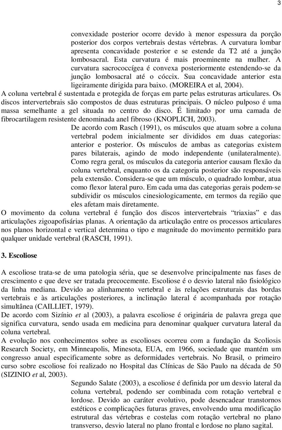 A curvatura sacrococcígea é convexa posteriormente estendendo-se da junção lombosacral até o cóccix. Sua concavidade anterior esta ligeiramente dirigida para baixo. (MOREIRA et al, 2004).