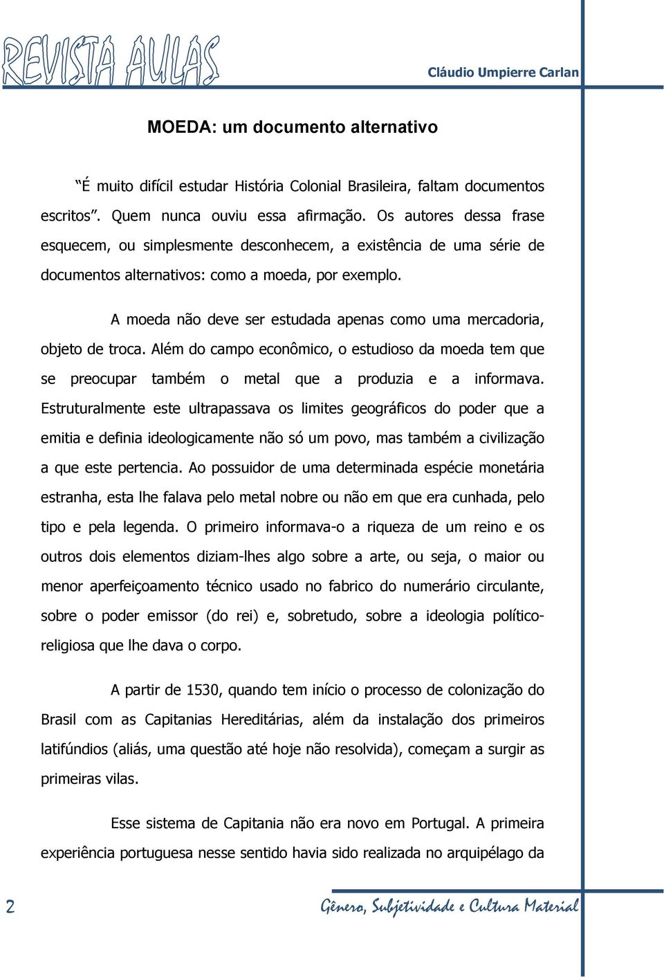 A moeda não deve ser estudada apenas como uma mercadoria, objeto de troca. Além do campo econômico, o estudioso da moeda tem que se preocupar também o metal que a produzia e a informava.