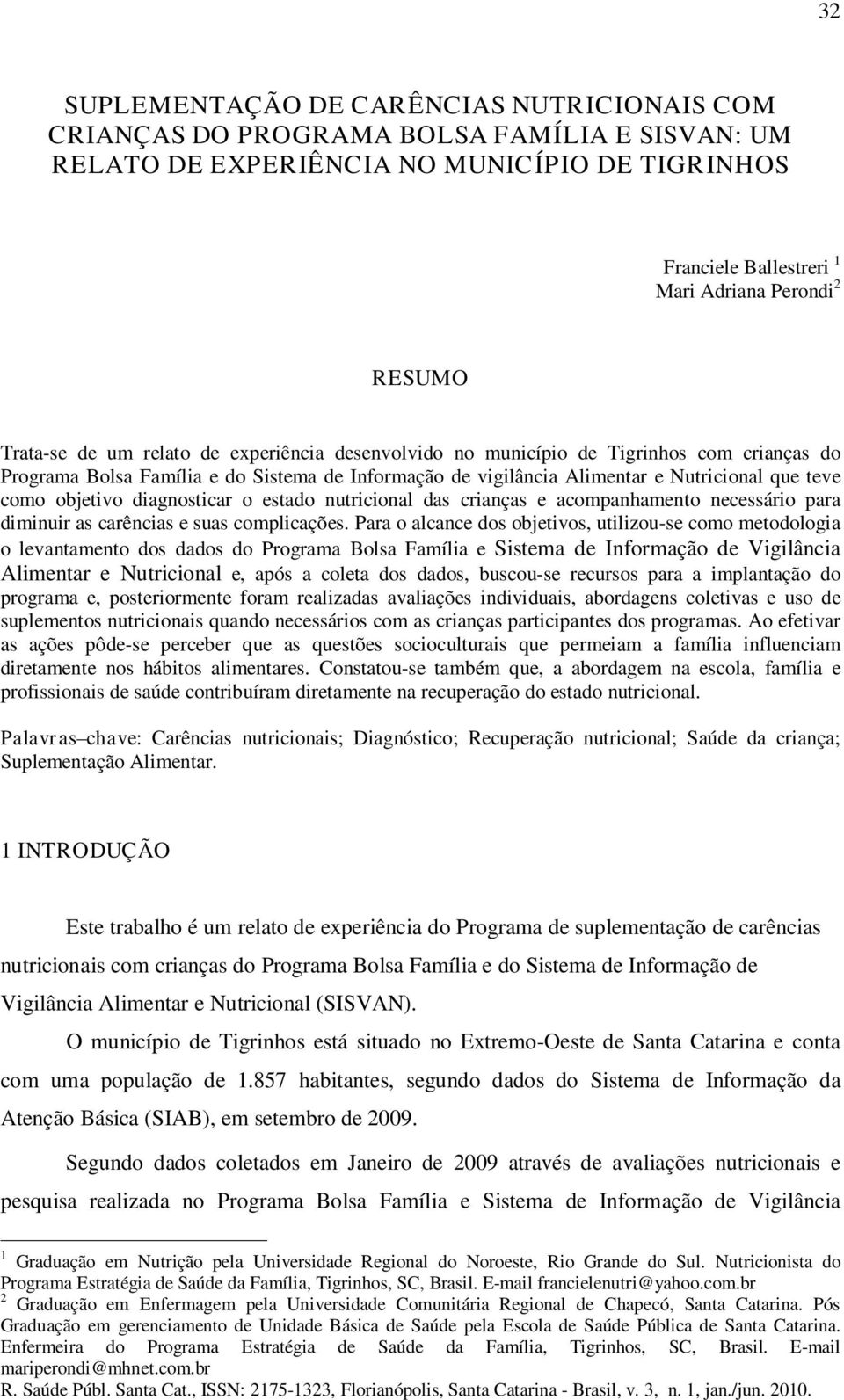 objetivo diagnosticar o estado nutricional das crianças e acompanhamento necessário para diminuir as carências e suas complicações.