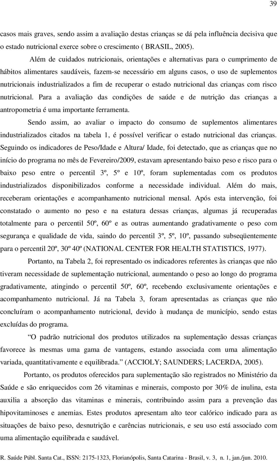 a fim de recuperar o estado nutricional das crianças com risco nutricional. Para a avaliação das condições de saúde e de nutrição das crianças a antropometria é uma importante ferramenta.