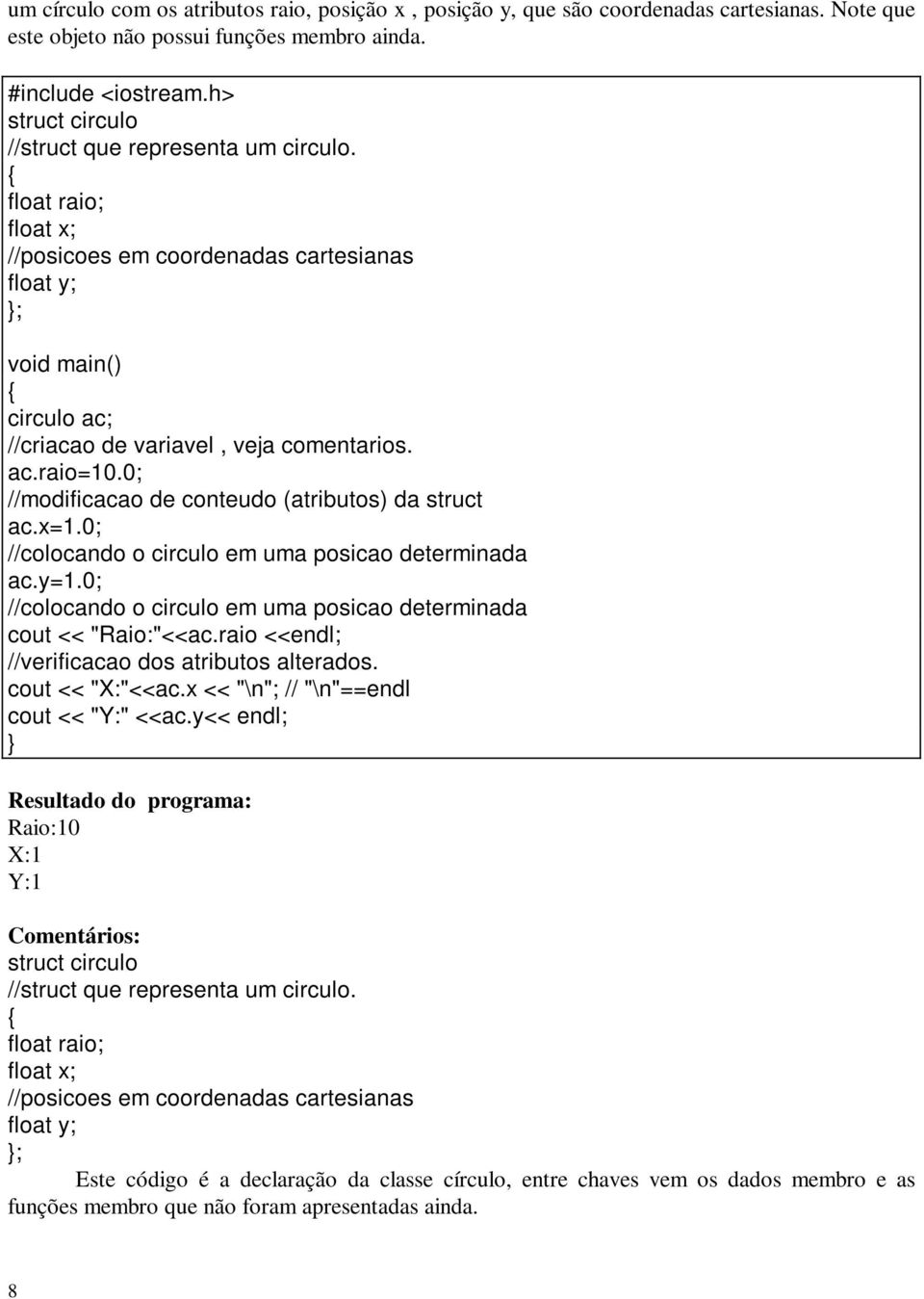 0; //modificacao de conteudo (atributos) da struct ac.x=1.0; //colocando o circulo em uma posicao determinada ac.y=1.0; //colocando o circulo em uma posicao determinada cout << "Raio:"<<ac.