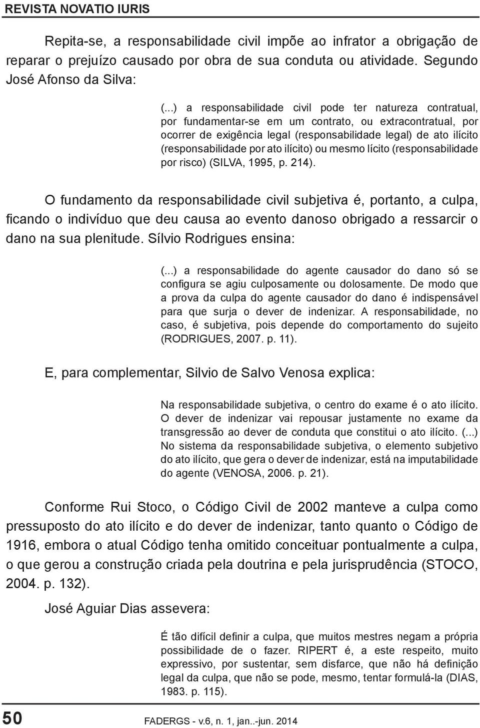 (responsabilidade por ato ilícito) ou mesmo lícito (responsabilidade por risco) (SILVA, 1995, p. 214).