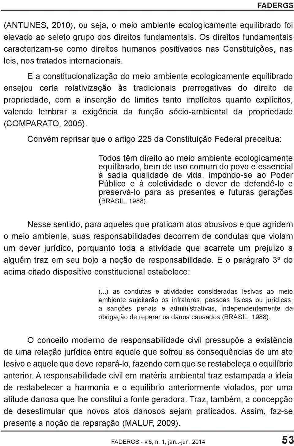 E a constitucionalização do meio ambiente ecologicamente equilibrado ensejou certa relativização às tradicionais prerrogativas do direito de propriedade, com a inserção de limites tanto implícitos