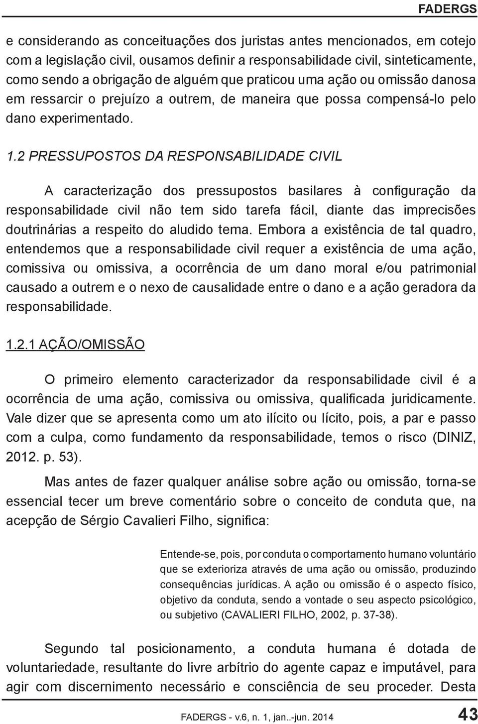 2 PRESSUPOSTOS DA RESPONSABILIDADE CIVIL A caracterização dos pressupostos basilares à configuração da responsabilidade civil não tem sido tarefa fácil, diante das imprecisões doutrinárias a respeito