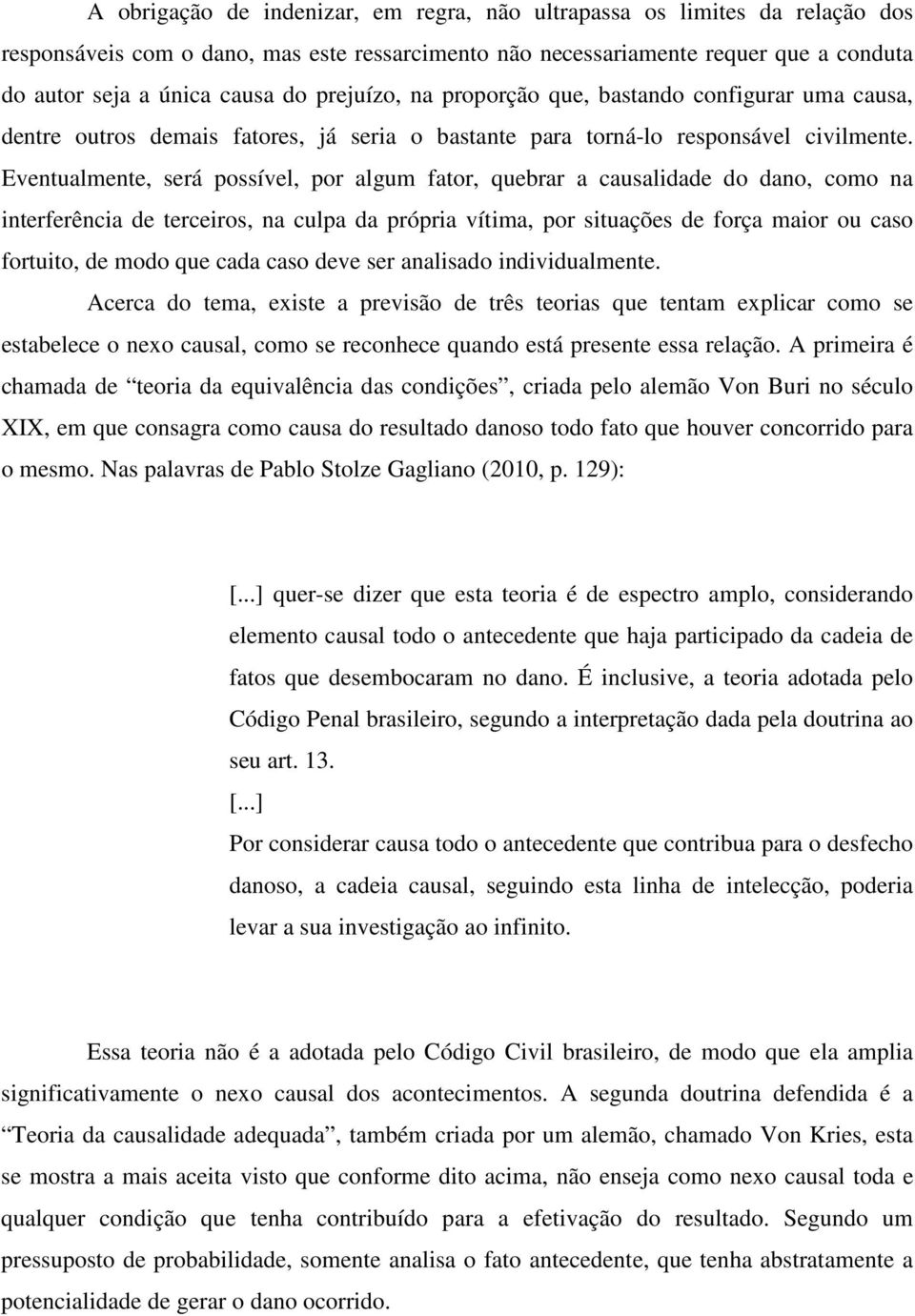 Eventualmente, será possível, por algum fator, quebrar a causalidade do dano, como na interferência de terceiros, na culpa da própria vítima, por situações de força maior ou caso fortuito, de modo