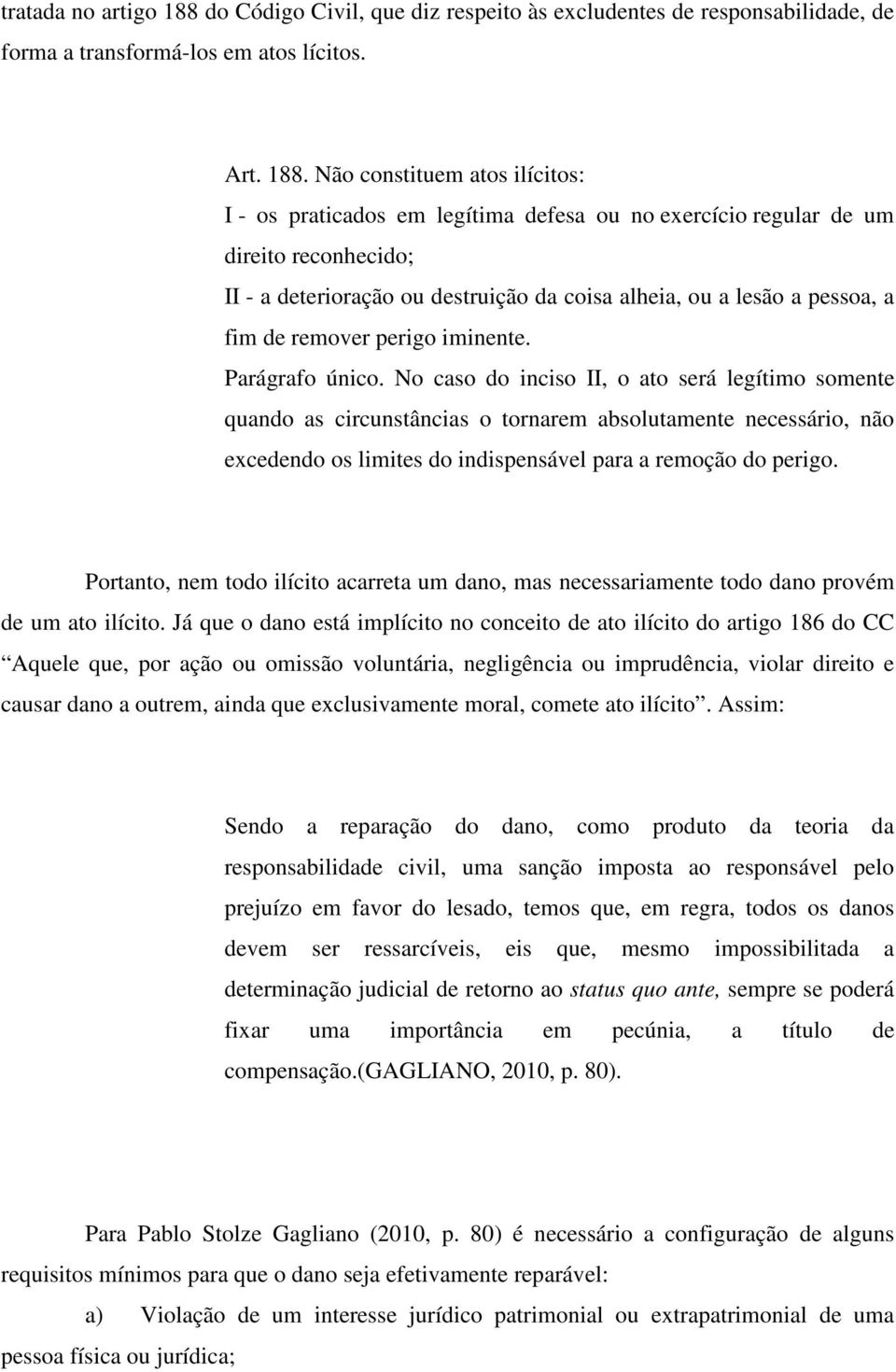 Não constituem atos ilícitos: I - os praticados em legítima defesa ou no exercício regular de um direito reconhecido; II - a deterioração ou destruição da coisa alheia, ou a lesão a pessoa, a fim de