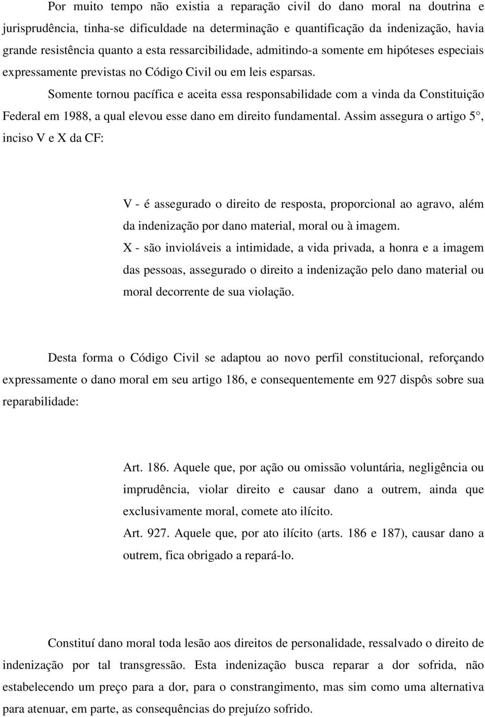 Somente tornou pacífica e aceita essa responsabilidade com a vinda da Constituição Federal em 1988, a qual elevou esse dano em direito fundamental.