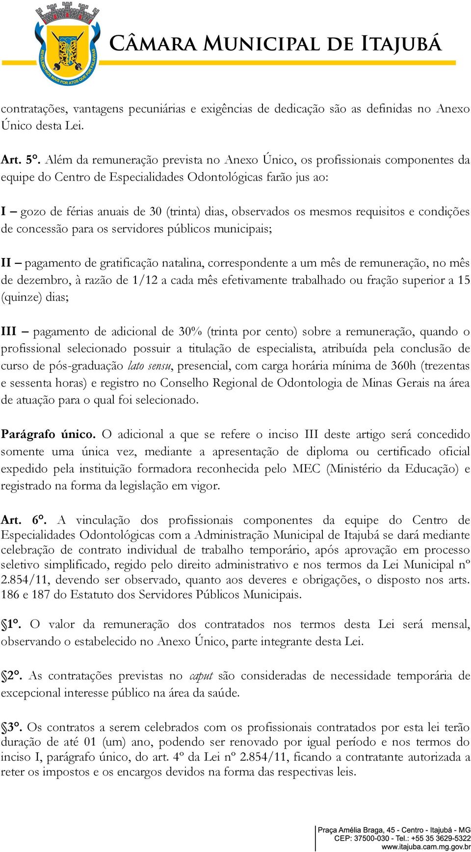 mesmos requisitos e condições de concessão para os servidores públicos municipais; II pagamento de gratificação natalina, correspondente a um mês de remuneração, no mês de dezembro, à razão de 1/12 a