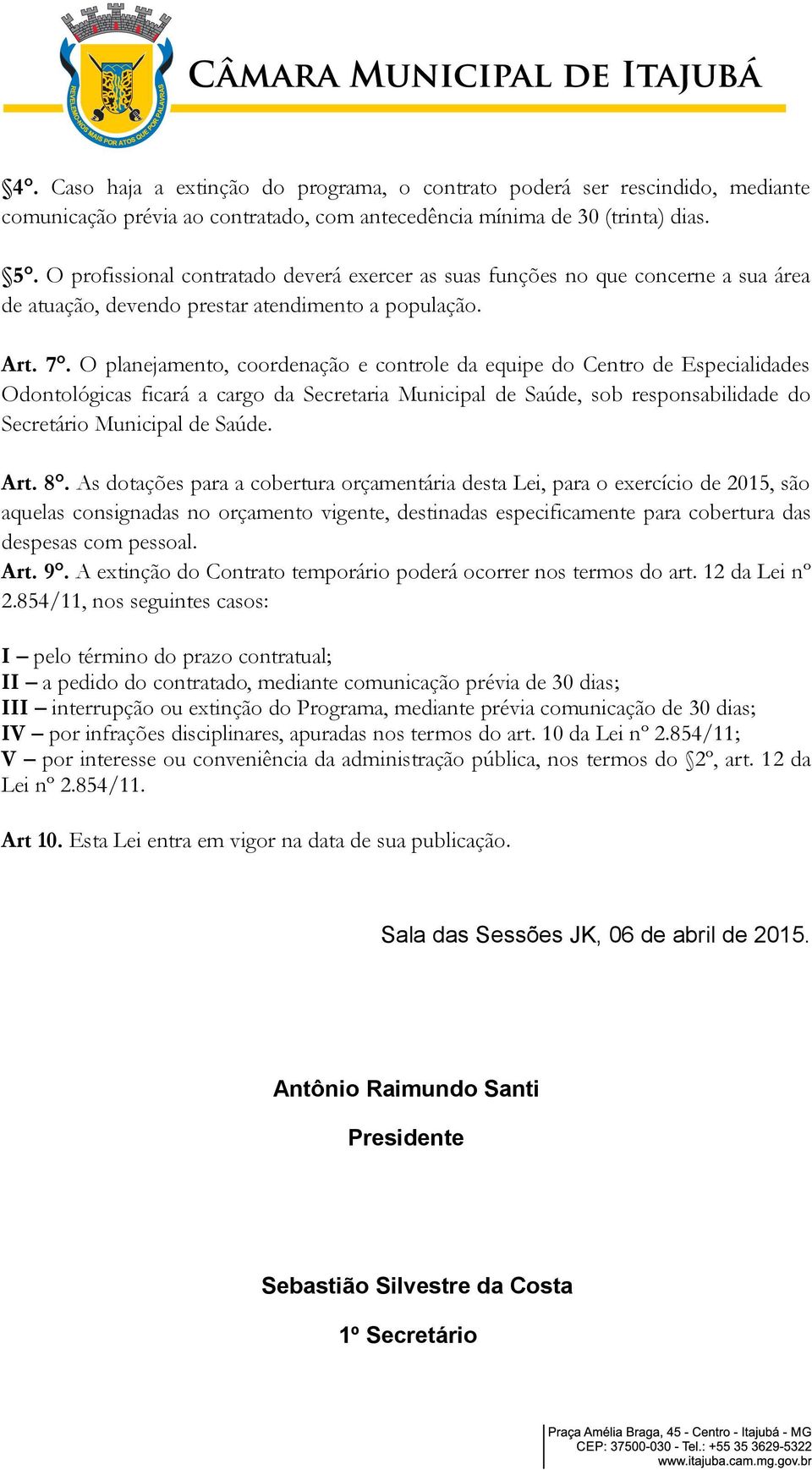 O planejamento, coordenação e controle da equipe do Centro de Especialidades Odontológicas ficará a cargo da Secretaria Municipal de Saúde, sob responsabilidade do Secretário Municipal de Saúde. Art.