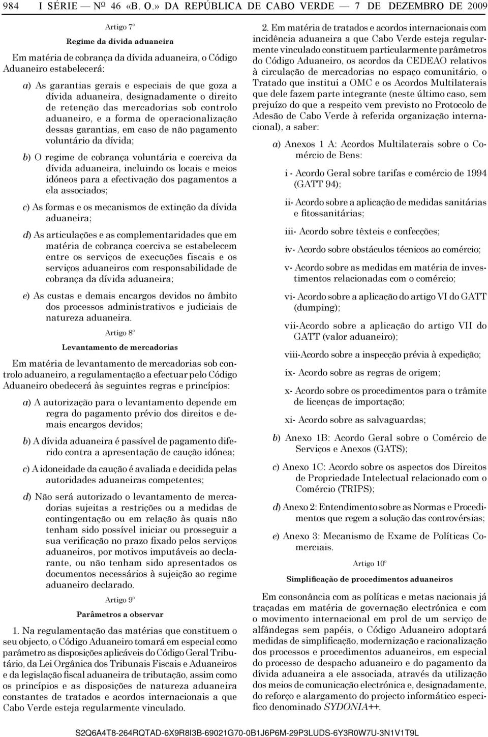 » DA REPÚBLICA DE CABO VERDE 7 DE DEZEMBRO DE 2009 Artigo 7º Regime da dívida aduaneira Em matéria de cobrança da dívida aduaneira, o Código Aduaneiro estabelecerá: a) As garantias gerais e especiais