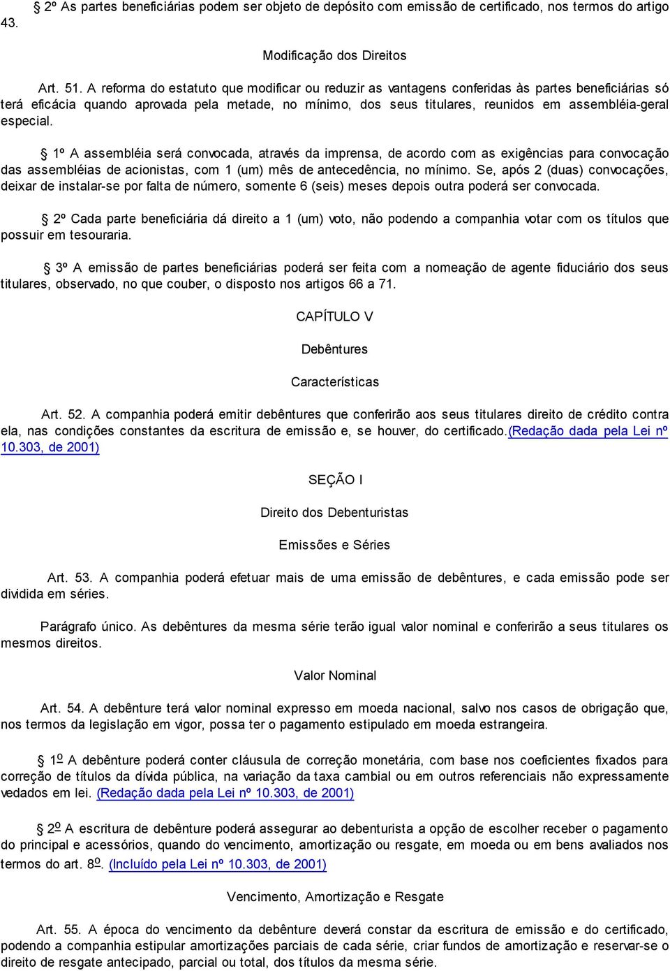 assembléia-geral especial. 1º A assembléia será convocada, através da imprensa, de acordo com as exigências para convocação das assembléias de acionistas, com 1 (um) mês de antecedência, no mínimo.