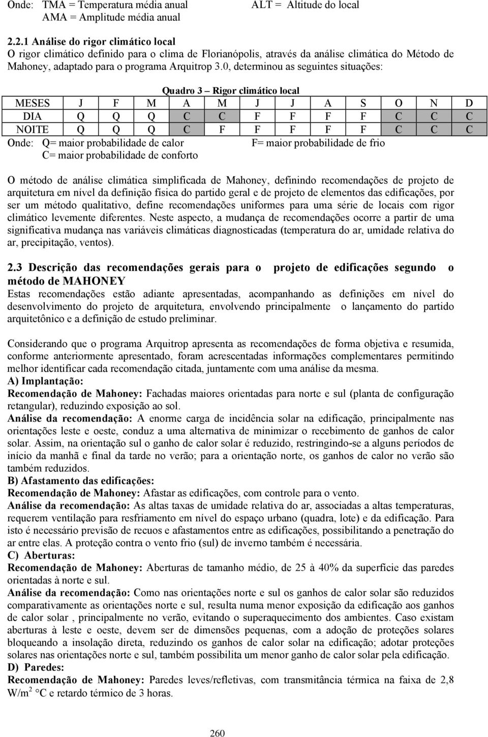 0, determinou as seguintes situações: Quadro 3 Rigor climático local MESES J F M A M J J A S O N D DIA Q Q Q C C F F F F C C C NOITE Q Q Q C F F F F F C C C Onde: Q= maior probabilidade de calor F=