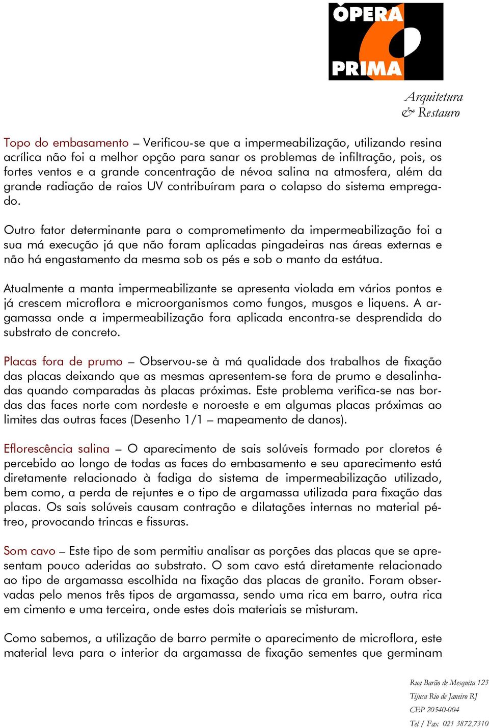 Outro fator determinante para o comprometimento da impermeabilização foi a sua má execução já que não foram aplicadas pingadeiras nas áreas externas e não há engastamento da mesma sob os pés e sob o