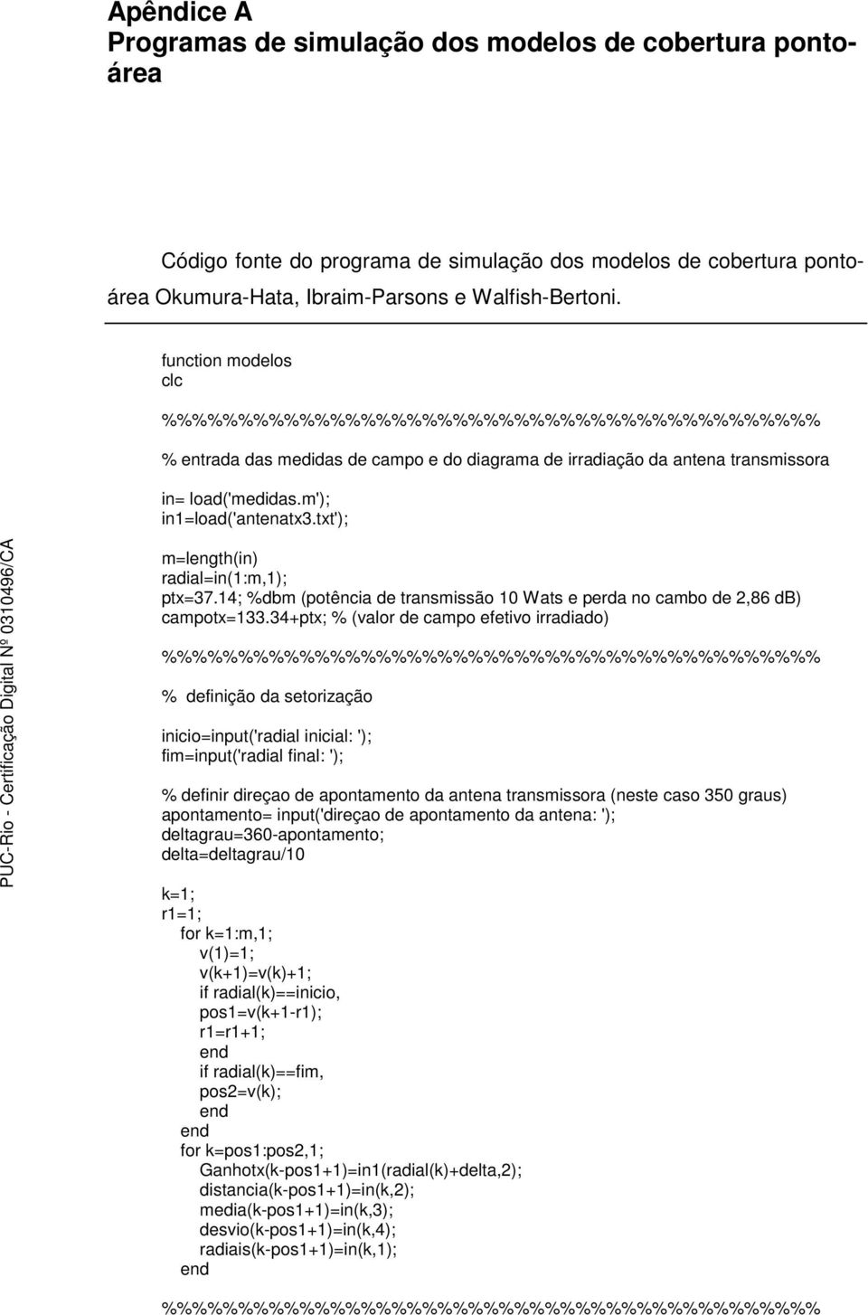 14; %dbm (potência de transmissão 10 Wats e perda no cambo de 2,86 db) campotx=133.